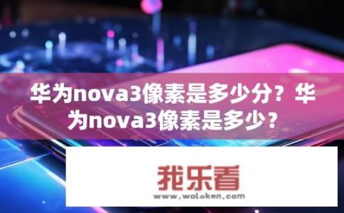 华为nova3像素是多少分？华为nova3像素是多少？