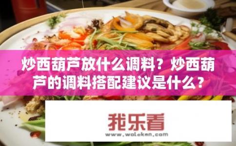 炒西葫芦放什么调料？炒西葫芦的调料搭配建议是什么？