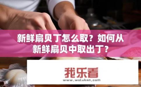 新鲜扇贝丁怎么取？如何从新鲜扇贝中取出丁？