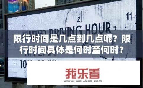 限行时间是几点到几点呢？限行时间具体是何时至何时？