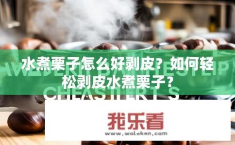 水煮栗子怎么好剥皮？如何轻松剥皮水煮栗子？