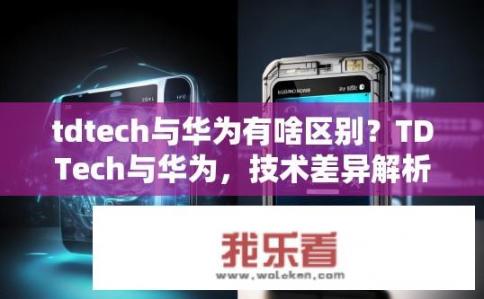 tdtech与华为有啥区别？TDTech与华为，技术差异解析？