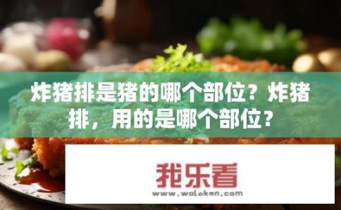 炸猪排是猪的哪个部位？炸猪排，用的是哪个部位？