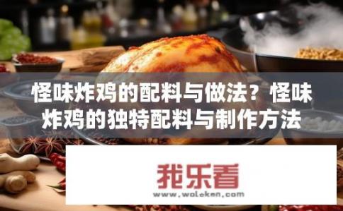 怪味炸鸡的配料与做法？怪味炸鸡的独特配料与制作方法是什么？