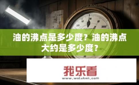 油的沸点是多少度？油的沸点大约是多少度？