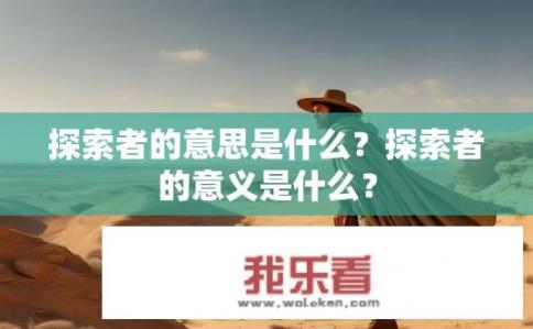 探索者的意思是什么？探索者的意义是什么？