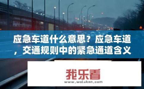 应急车道什么意思？应急车道，交通规则中的紧急通道含义是什么？