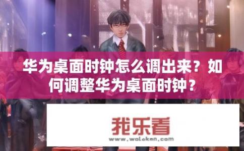 华为桌面时钟怎么调出来？如何调整华为桌面时钟？