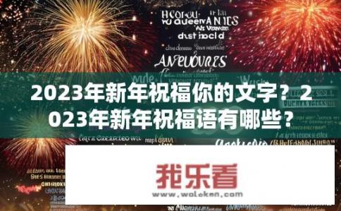2023年新年祝福你的文字？2023年新年祝福语有哪些？