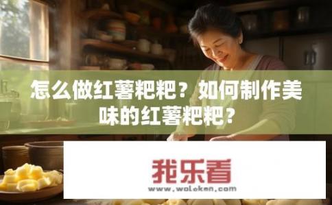 怎么做红薯粑粑？如何制作美味的红薯粑粑？