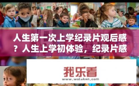 人生第一次上学纪录片观后感？人生上学初体验，纪录片感悟分享