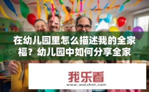 在幼儿园里怎么描述我的全家福？幼儿园中如何分享全家福？