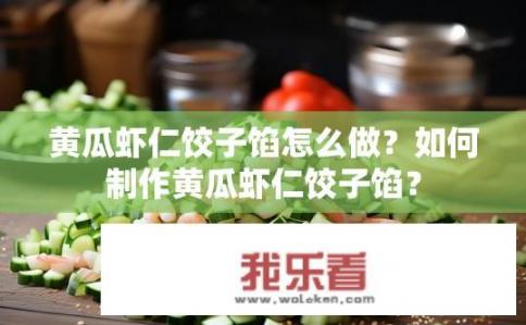 黄瓜虾仁饺子馅怎么做？如何制作黄瓜虾仁饺子馅？
