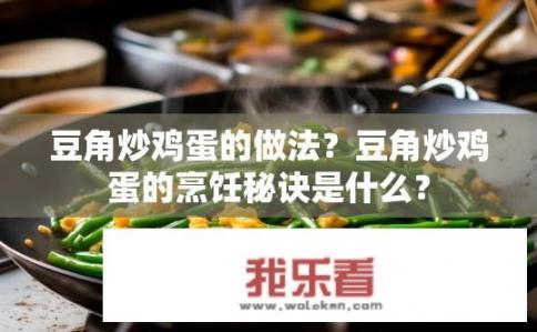 豆角炒鸡蛋的做法？豆角炒鸡蛋的烹饪秘诀是什么？