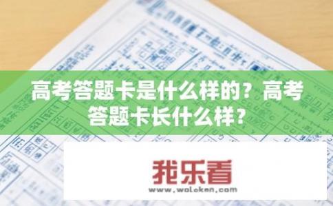 高考答题卡是什么样的？高考答题卡长什么样？