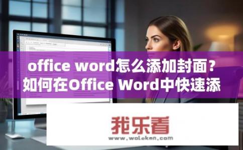 office word怎么添加封面？如何在Office Word中快速添加封面？