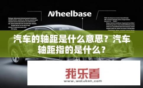 汽车的轴距是什么意思？汽车轴距指的是什么？