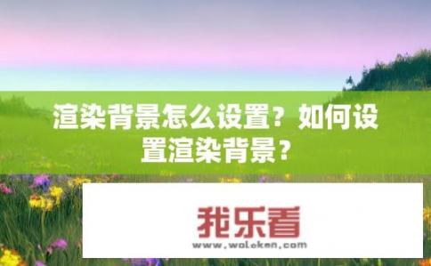 渲染背景怎么设置？如何设置渲染背景？