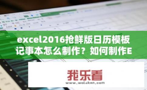excel2016抢鲜版日历模板记事本怎么制作？如何制作Excel 2016日历模板记事本？