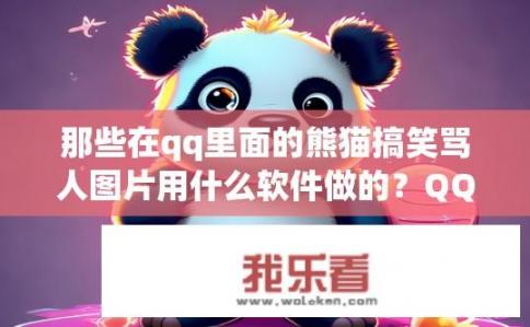那些在qq里面的熊猫搞笑骂人图片用什么软件做的？QQ熊猫搞笑骂人图片制作软件是什么？