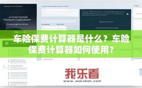 车险保费计算器是什么？车险保费计算器如何使用？