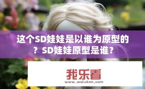 这个SD娃娃是以谁为原型的？SD娃娃原型是谁？