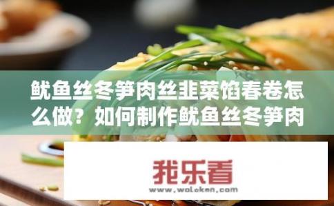 鱿鱼丝冬笋肉丝韭菜馅春卷怎么做？如何制作鱿鱼丝冬笋肉丝韭菜馅春卷？