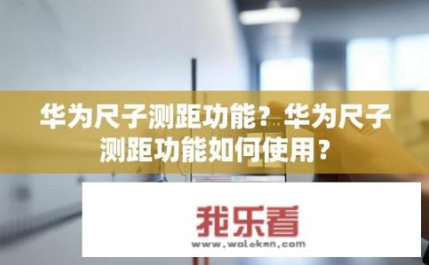 华为尺子测距功能？华为尺子测距功能如何使用？