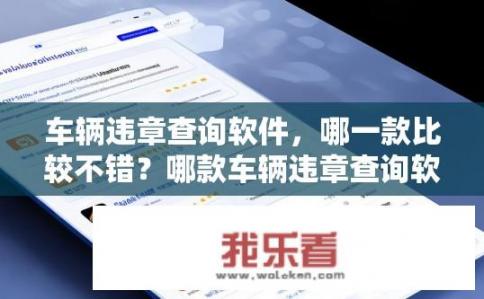 车辆违章查询软件，哪一款比较不错？哪款车辆违章查询软件最实用？