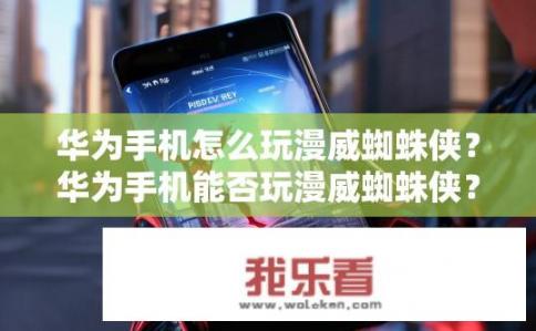 华为手机怎么玩漫威蜘蛛侠？华为手机能否玩漫威蜘蛛侠？