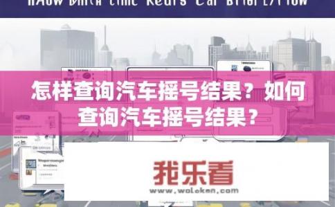 怎样查询汽车摇号结果？如何查询汽车摇号结果？