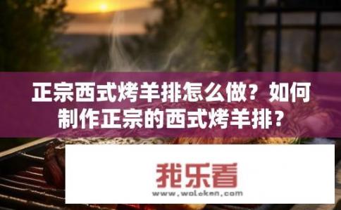 正宗西式烤羊排怎么做？如何制作正宗的西式烤羊排？