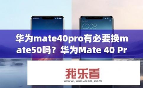 华为mate40pro有必要换mate50吗？华为Mate 40 Pro升级至Mate 50值得吗？，符合您的要求。