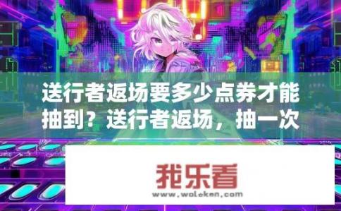 送行者返场要多少点券才能抽到？送行者返场，抽一次需多少点券？