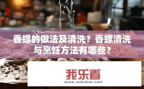 香螺的做法及清洗？香螺清洗与烹饪方法有哪些？