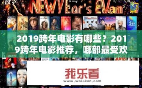 2019跨年电影有哪些？2019跨年电影推荐，哪部最受欢迎？