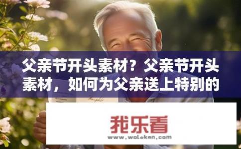 父亲节开头素材？父亲节开头素材，如何为父亲送上特别的祝福？