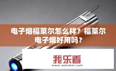 电子烟福莱尔怎么样？福莱尔电子烟好用吗？