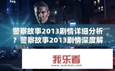 警察故事2013剧情详细分析？警察故事2013剧情深度解析？