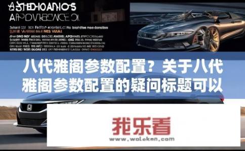 八代雅阁参数配置？关于八代雅阁参数配置的疑问标题可以是，八代雅阁具体参数配置如何？