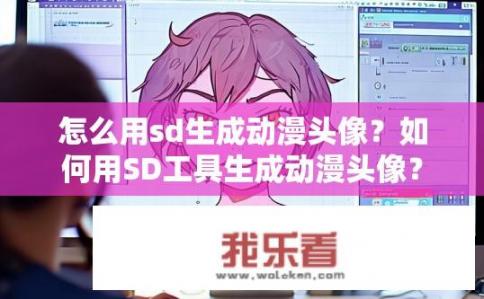 怎么用sd生成动漫头像？如何用SD工具生成动漫头像？