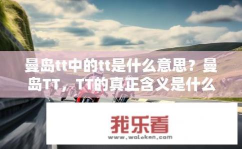 曼岛tt中的tt是什么意思？曼岛TT，TT的真正含义是什么？