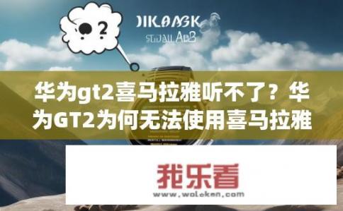 华为gt2喜马拉雅听不了？华为GT2为何无法使用喜马拉雅听书？