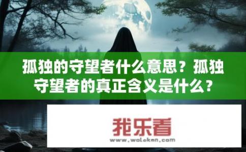 孤独的守望者什么意思？孤独守望者的真正含义是什么？