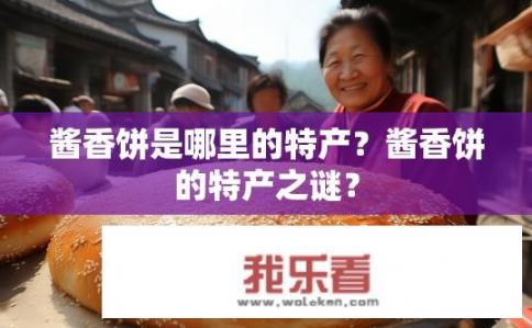 酱香饼是哪里的特产？酱香饼的特产之谜？