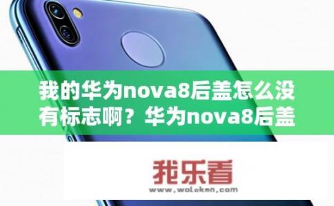 我的华为nova8后盖怎么没有标志啊？华为nova8后盖为何无标志？