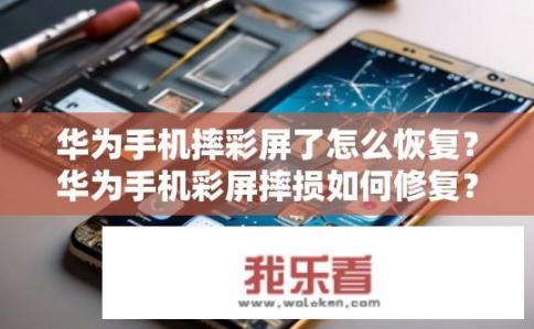 华为手机摔彩屏了怎么恢复？华为手机彩屏摔损如何修复？