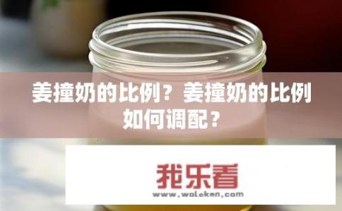 姜撞奶的比例？姜撞奶的比例如何调配？