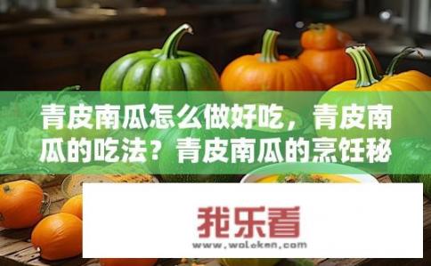 青皮南瓜怎么做好吃，青皮南瓜的吃法？青皮南瓜的烹饪秘诀与吃法有哪些？