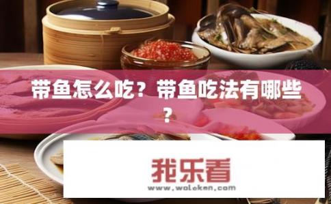 带鱼怎么吃？带鱼吃法有哪些？
